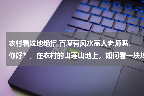 农村看坟地绝招 百度有风水高人老师吗，你好？，在农村的山莲山地上，如何看一块坟地为好，谢谢！！