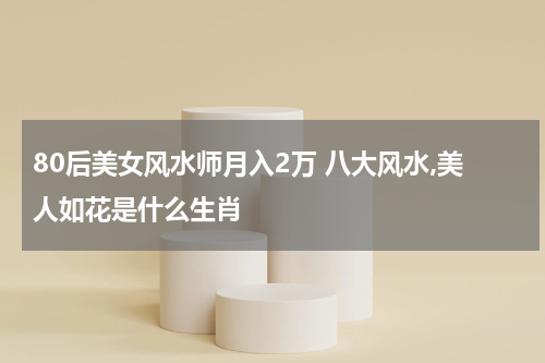 80后美女风水师月入2万 八大风水,美人如花是什么生肖
