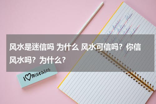 风水是迷信吗 为什么 风水可信吗？你信风水吗？为什么？