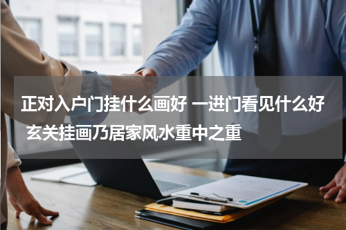 正对入户门挂什么画好 一进门看见什么好 玄关挂画乃居家风水重中之重