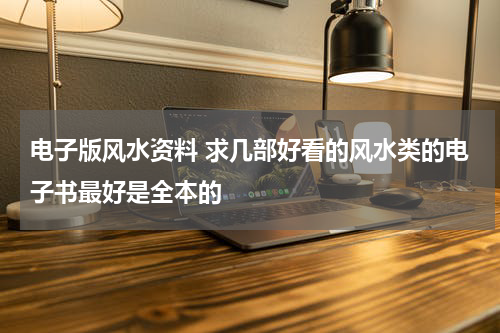 电子版风水资料 求几部好看的风水类的电子书最好是全本的