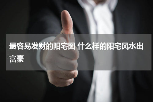 最容易发财的阳宅图 什么样的阳宅风水出富豪