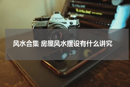 风水合集 房屋风水摆设有什么讲究
