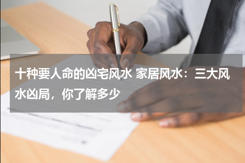 十种要人命的凶宅风水 家居风水：三大风水凶局，你了解多少