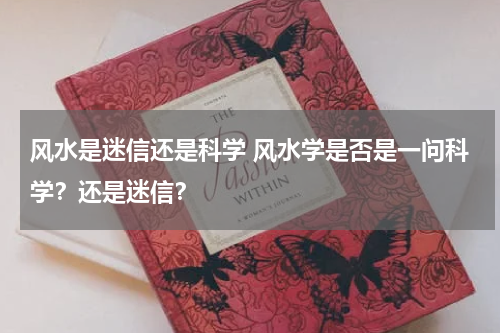 风水是迷信还是科学 风水学是否是一问科学？还是迷信？