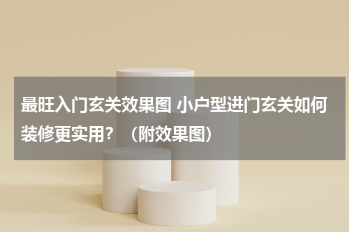 最旺入门玄关效果图 小户型进门玄关如何装修更实用？（附效果图）