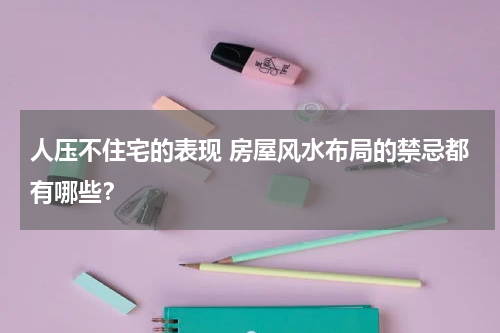 人压不住宅的表现 房屋风水布局的禁忌都有哪些？