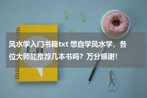 风水学入门书籍txt 想自学风水学，各位大师能推荐几本书吗？万分感谢！