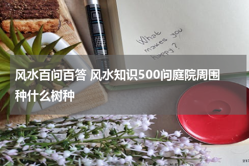 风水百问百答 风水知识500问庭院周围种什么树种
