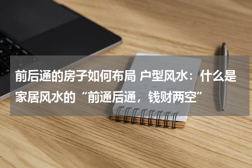 前后通的房子如何布局 户型风水：什么是家居风水的“前通后通，钱财两空”