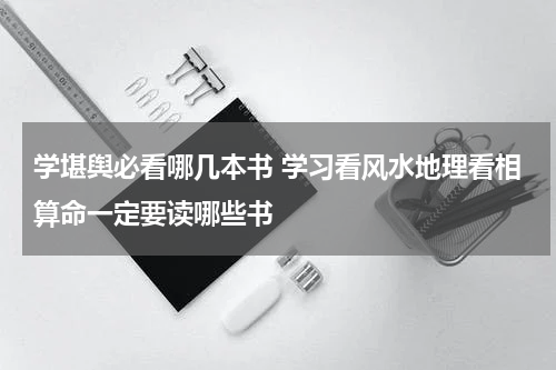 学堪舆必看哪几本书 学习看风水地理看相算命一定要读哪些书