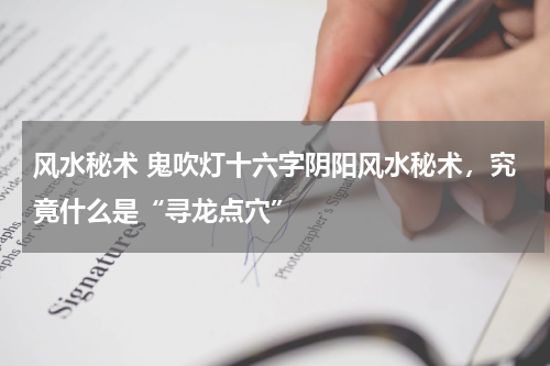 风水秘术 鬼吹灯十六字阴阳风水秘术，究竟什么是“寻龙点穴”