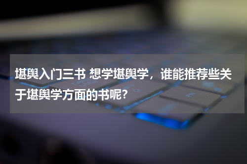 堪舆入门三书 想学堪舆学，谁能推荐些关于堪舆学方面的书呢？