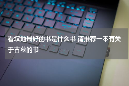看坟地最好的书是什么书 请推荐一本有关于古墓的书