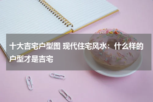 十大吉宅户型图 现代住宅风水：什么样的户型才是吉宅