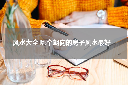 风水大全 哪个朝向的房子风水最好