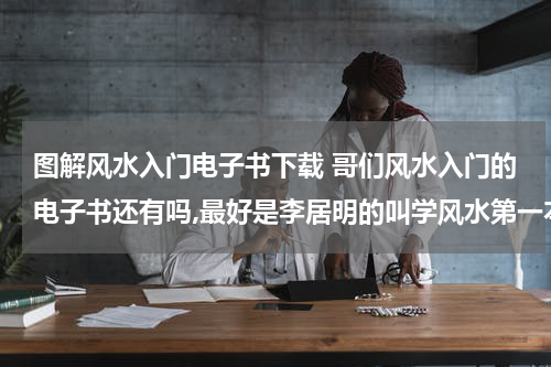 图解风水入门电子书下载 哥们风水入门的电子书还有吗,最好是李居明的叫学风水第一本书，我的邮箱sky197998@126.com,谢谢啊!