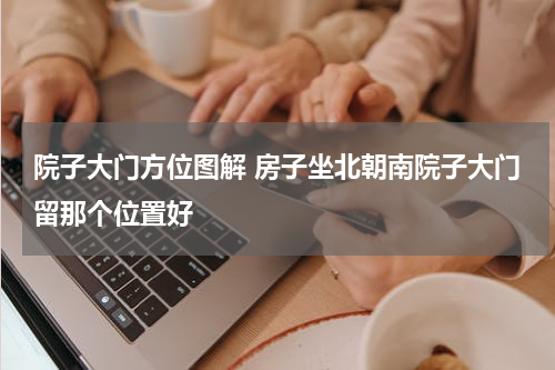 院子大门方位图解 房子坐北朝南院子大门留那个位置好
