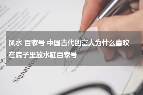 风水 百家号 中国古代的富人为什么喜欢在院子里放水缸百家号