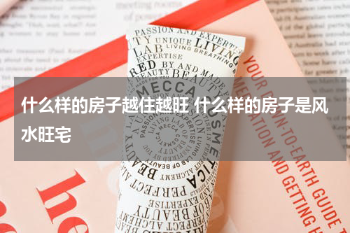 什么样的房子越住越旺 什么样的房子是风水旺宅