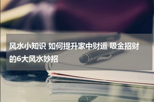 风水小知识 如何提升家中财运 吸金招财的6大风水妙招