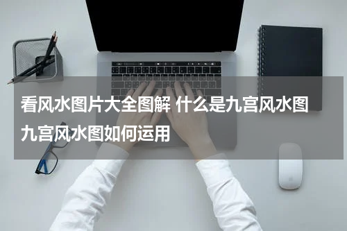 看风水图片大全图解 什么是九宫风水图 九宫风水图如何运用