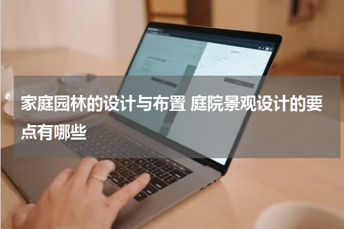 家庭园林的设计与布置 庭院景观设计的要点有哪些