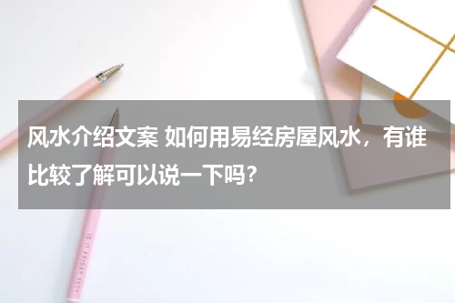 风水介绍文案 如何用易经房屋风水，有谁比较了解可以说一下吗？