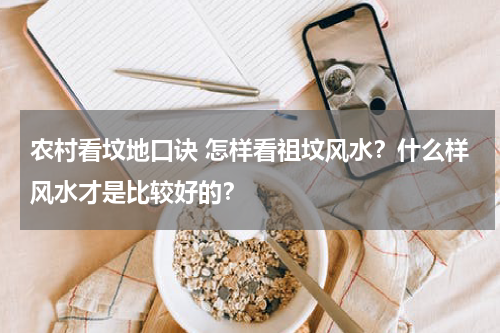 农村看坟地口诀 怎样看祖坟风水？什么样风水才是比较好的？