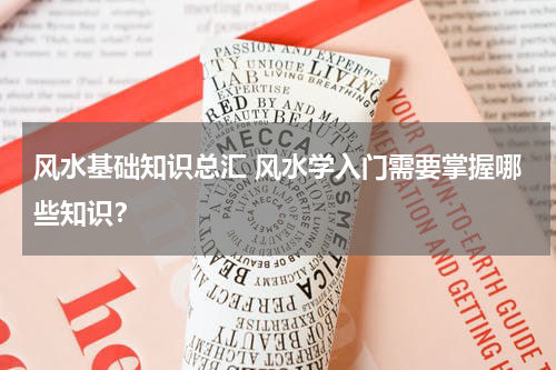 风水基础知识总汇 风水学入门需要掌握哪些知识？