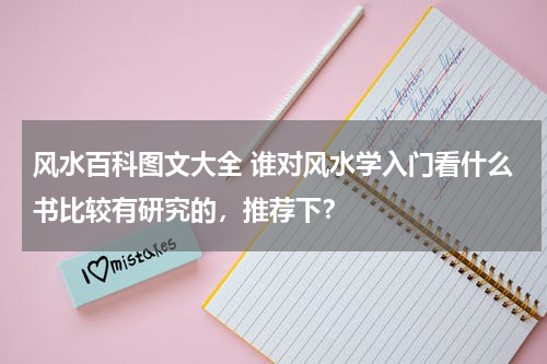 风水百科图文大全 谁对风水学入门看什么书比较有研究的，推荐下？