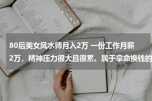 80后美女风水师月入2万 一份工作月薪2万，精神压力很大且很累。属于拿命换钱的工作。另一份工作月薪5000很轻松，选哪个