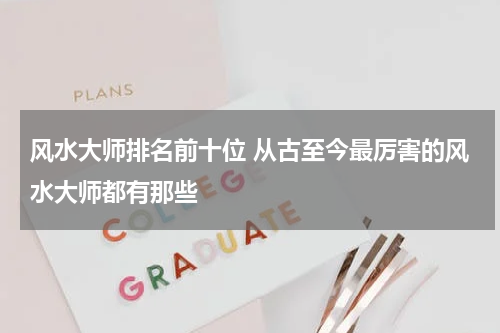 风水大师排名前十位 从古至今最厉害的风水大师都有那些
