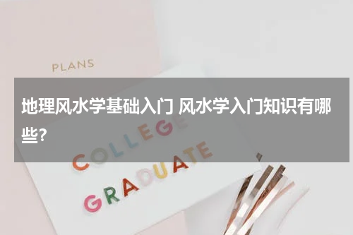 地理风水学基础入门 风水学入门知识有哪些？