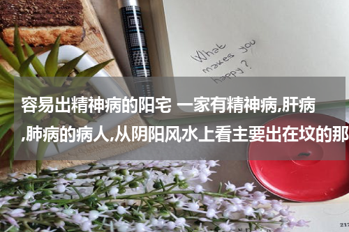 容易出精神病的阳宅 一家有精神病,肝病,肺病的病人,从阴阳风水上看主要出在坟的那方向?