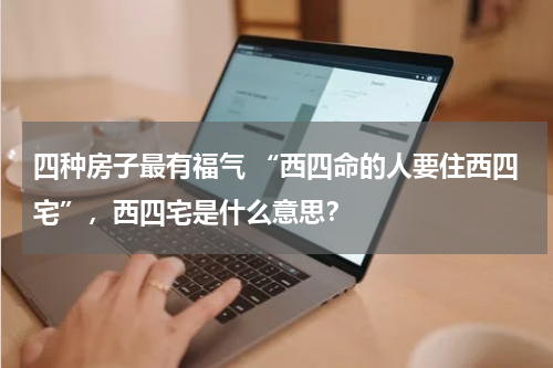 四种房子最有福气 “西四命的人要住西四宅”，西四宅是什么意思？
