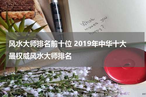 风水大师排名前十位 2019年中华十大最权威风水大师排名
