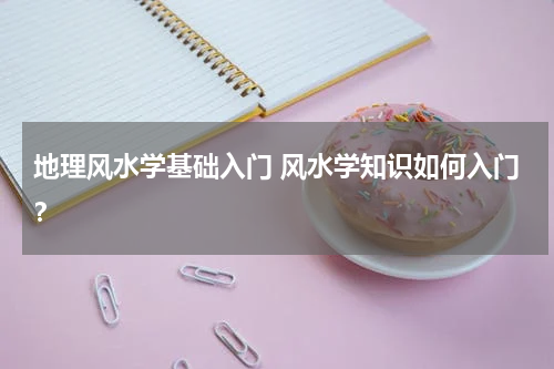 地理风水学基础入门 风水学知识如何入门？