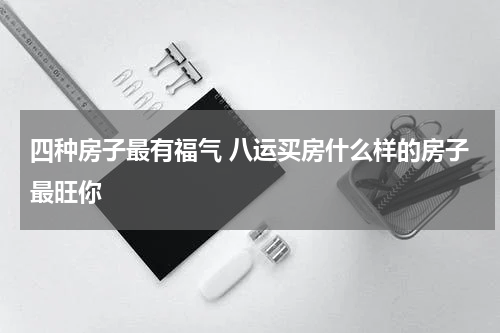 四种房子最有福气 八运买房什么样的房子最旺你