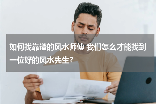如何找靠谱的风水师傅 我们怎么才能找到一位好的风水先生？