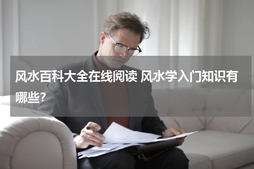 风水百科大全在线阅读 风水学入门知识有哪些？