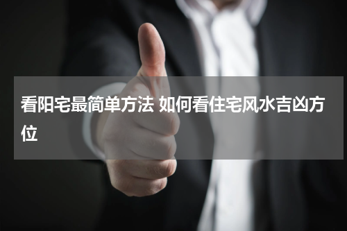 看阳宅最简单方法 如何看住宅风水吉凶方位