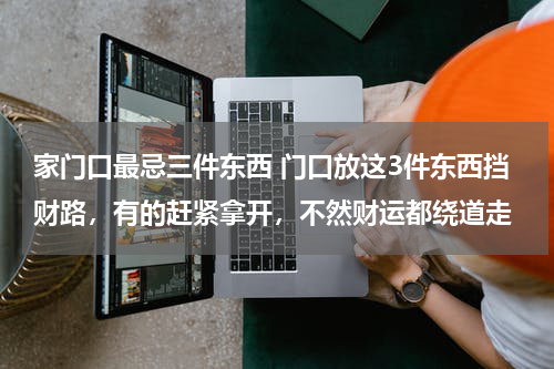 家门口最忌三件东西 门口放这3件东西挡财路，有的赶紧拿开，不然财运都绕道走
