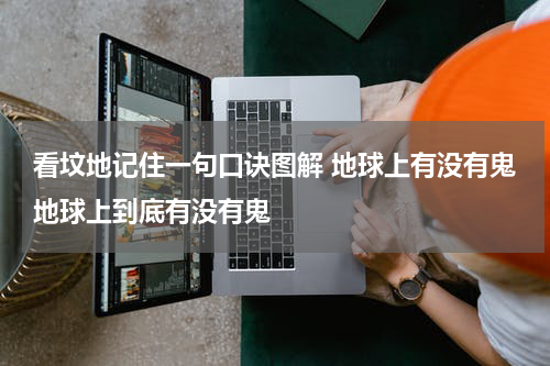 看坟地记住一句口诀图解 地球上有没有鬼地球上到底有没有鬼