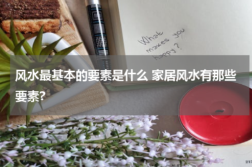 风水最基本的要素是什么 家居风水有那些要素?
