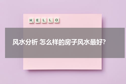 风水分析 怎么样的房子风水最好？
