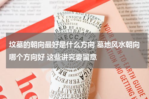 坟墓的朝向最好是什么方向 墓地风水朝向哪个方向好 这些讲究要留意