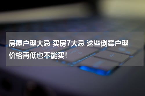 房屋户型大忌 买房7大忌 这些倒霉户型价格再低也不能买！