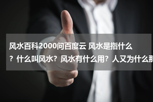 风水百科2000问百度云 风水是指什么？什么叫风水？风水有什么用？人又为什么那麽相信风水？？？