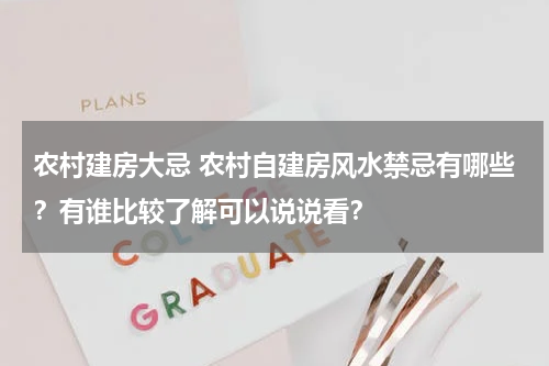 农村建房大忌 农村自建房风水禁忌有哪些？有谁比较了解可以说说看？